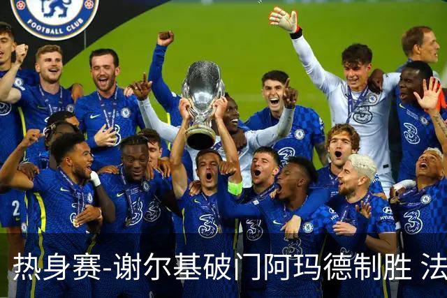 热身赛-谢尔基破门阿玛德制胜 法国1-2遭科特迪瓦逆转