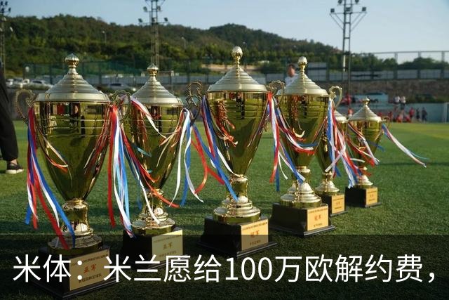 米体：米兰愿给100万欧解约费，那不勒斯为阿莱格里开出2+1合同
